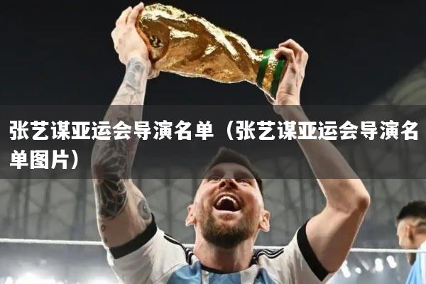 张艺谋亚运会导演名单（张艺谋亚运会导演名单图片）