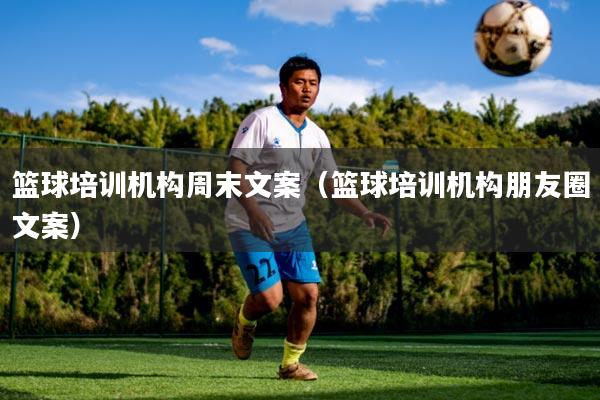 篮球培训机构周末文案（篮球培训机构朋友圈文案）