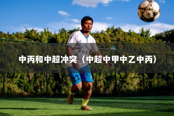 中丙和中超冲突（中超中甲中乙中丙）