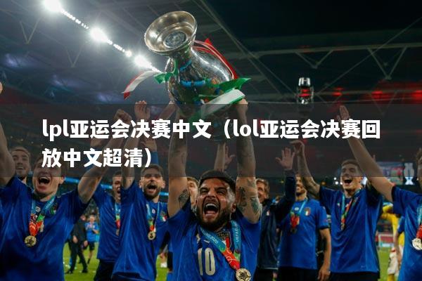 lpl亚运会决赛中文（lol亚运会决赛回放中文超清）