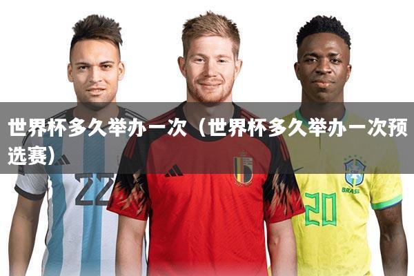 世界杯多久举办一次（世界杯多久举办一次预选赛）