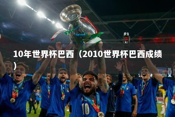 10年世界杯巴西（2010世界杯巴西成绩）