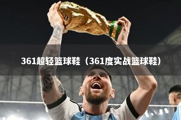 361超轻篮球鞋（361度实战篮球鞋）