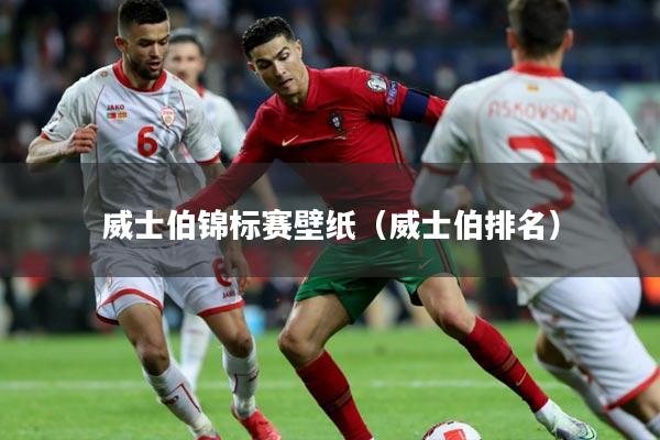 威士伯锦标赛壁纸（威士伯排名）