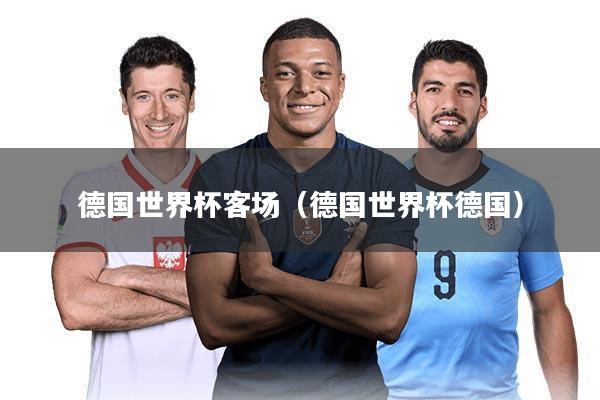德国世界杯客场（德国世界杯德国）