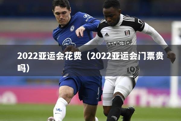 2022亚运会花费（2022亚运会门票贵吗）