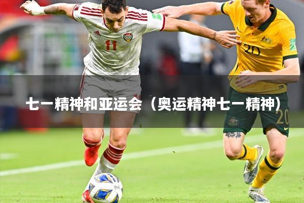 七一精神和亚运会（奥运精神七一精神）