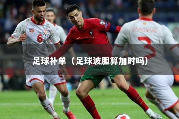 足球补单（足球波胆算加时吗）