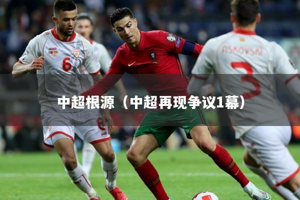 中超根源（中超再现争议1幕）