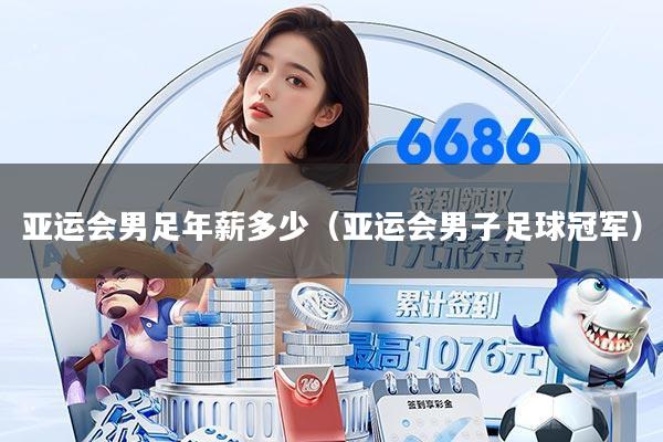 亚运会男足年薪多少（亚运会男子足球冠军）