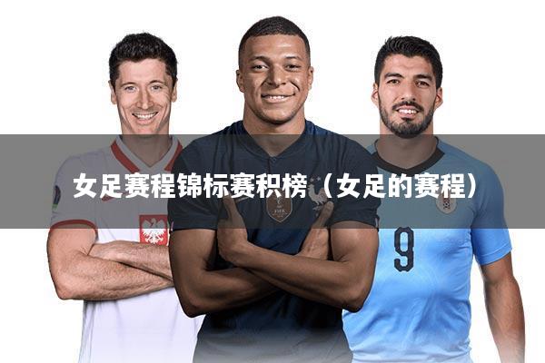 女足赛程锦标赛积榜（女足的赛程）