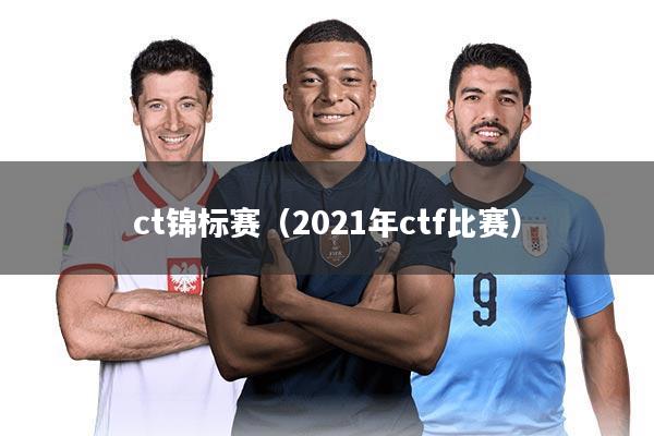ct锦标赛（2021年ctf比赛）
