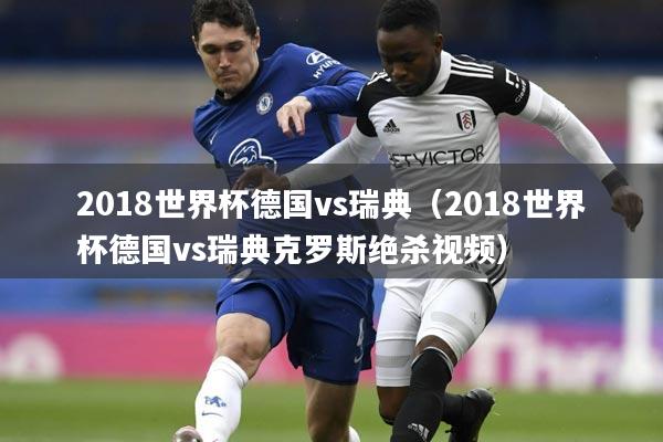 2018世界杯德国vs瑞典（2018世界杯德国vs瑞典克罗斯绝杀视频）