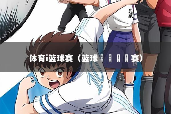 体育i篮球赛（篮球🏀赛）