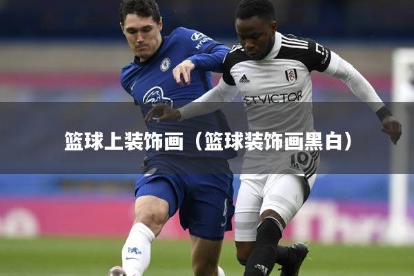 篮球上装饰画（篮球装饰画黑白）