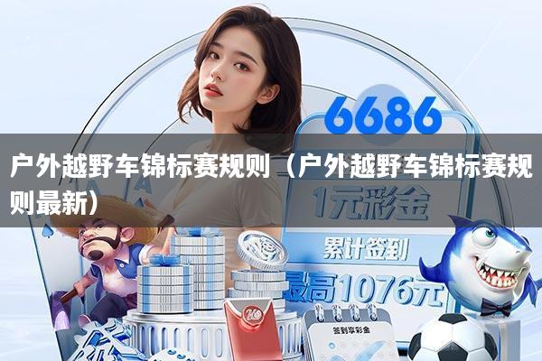 户外越野车锦标赛规则（户外越野车锦标赛规则最新）