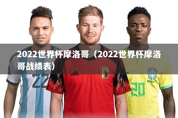 2022世界杯摩洛哥（2022世界杯摩洛哥战绩表）
