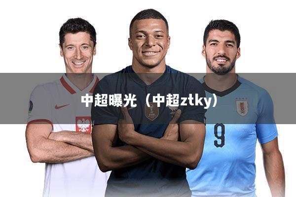 中超曝光（中超ztky）