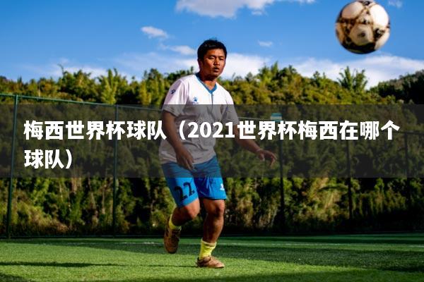 梅西世界杯球队（2021世界杯梅西在哪个球队）