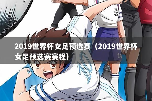 2019世界杯女足预选赛（2019世界杯女足预选赛赛程）