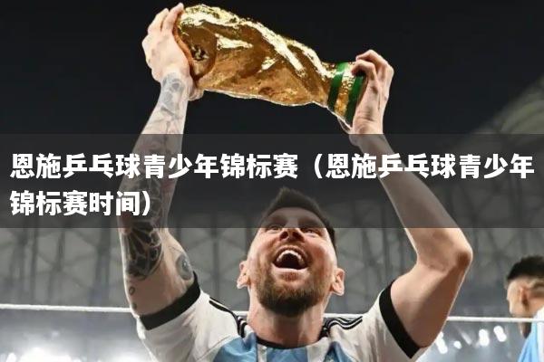 恩施乒乓球青少年锦标赛（恩施乒乓球青少年锦标赛时间）