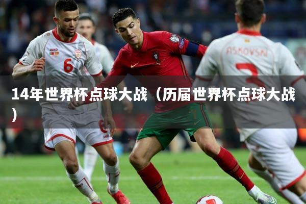 14年世界杯点球大战（历届世界杯点球大战）
