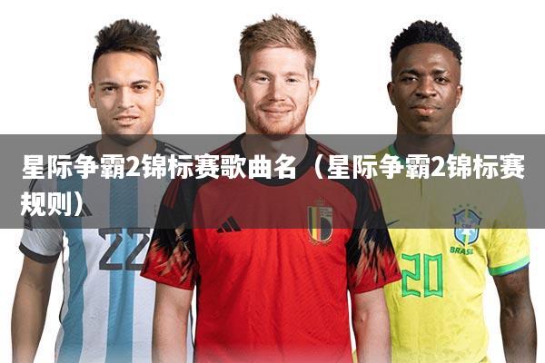 星际争霸2锦标赛歌曲名（星际争霸2锦标赛规则）